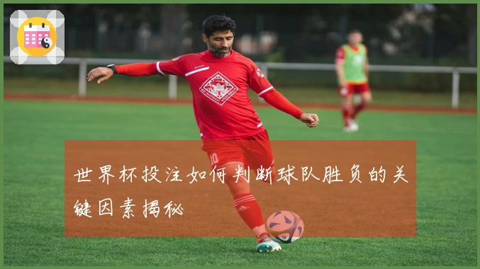 世界杯投注如何判断球队胜负的关键因素揭秘