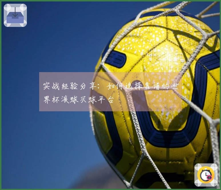 实战经验分享：如何选择靠谱的世界杯滚球买球平台