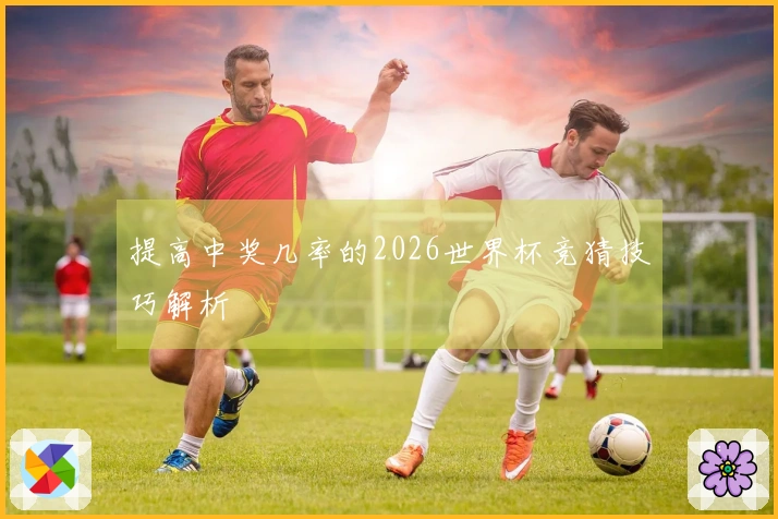 提高中奖几率的2026世界杯竞猜技巧解析