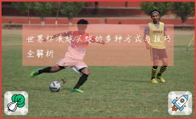 世界杯滚球买球的多种方式与技巧全解析