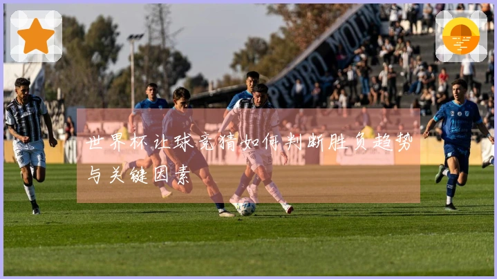 世界杯让球竞猜如何判断胜负趋势与关键因素